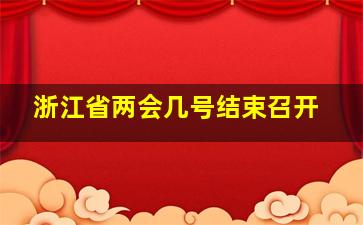 浙江省两会几号结束召开