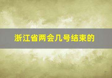 浙江省两会几号结束的