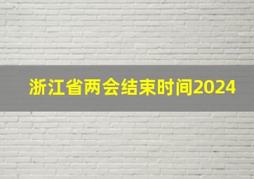 浙江省两会结束时间2024