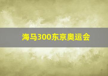 海马300东京奥运会