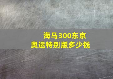 海马300东京奥运特别版多少钱