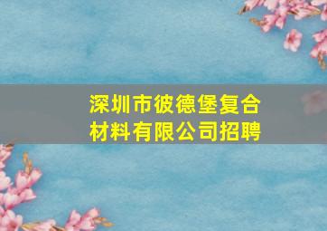 深圳市彼德堡复合材料有限公司招聘