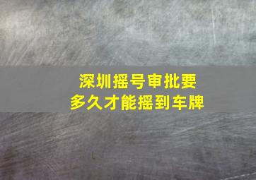 深圳摇号审批要多久才能摇到车牌