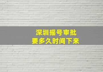 深圳摇号审批要多久时间下来