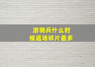 游骑兵什么时候返场碎片最多