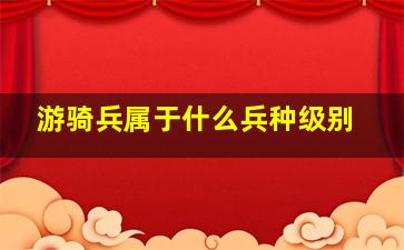 游骑兵属于什么兵种级别