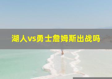 湖人vs勇士詹姆斯出战吗