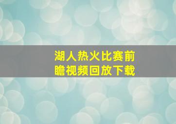 湖人热火比赛前瞻视频回放下载