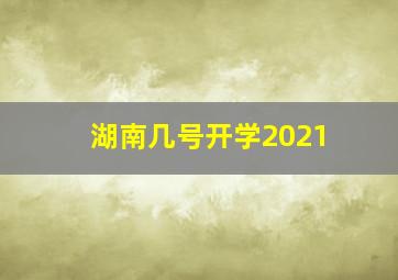 湖南几号开学2021