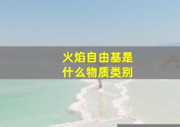 火焰自由基是什么物质类别