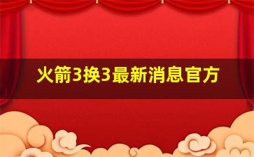 火箭3换3最新消息官方