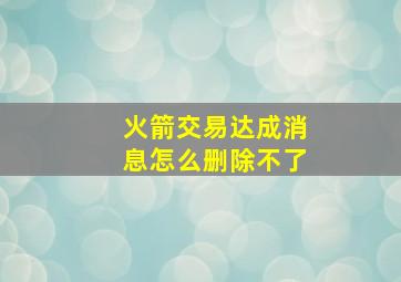 火箭交易达成消息怎么删除不了