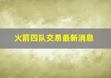 火箭四队交易最新消息