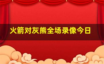 火箭对灰熊全场录像今日