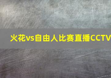 火花vs自由人比赛直播CCTV