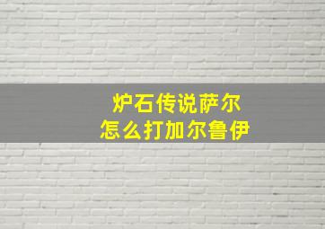 炉石传说萨尔怎么打加尔鲁伊