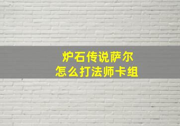 炉石传说萨尔怎么打法师卡组