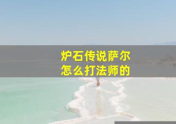 炉石传说萨尔怎么打法师的