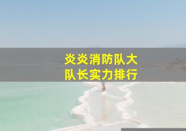 炎炎消防队大队长实力排行