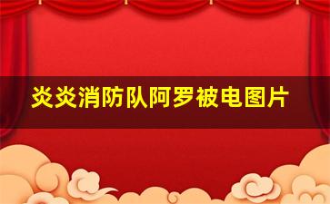 炎炎消防队阿罗被电图片