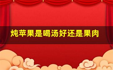 炖苹果是喝汤好还是果肉