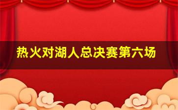 热火对湖人总决赛第六场