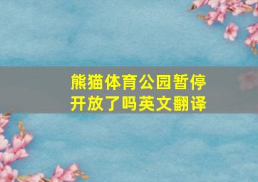 熊猫体育公园暂停开放了吗英文翻译