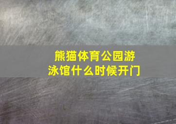 熊猫体育公园游泳馆什么时候开门