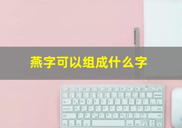 燕字可以组成什么字