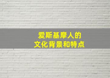 爱斯基摩人的文化背景和特点