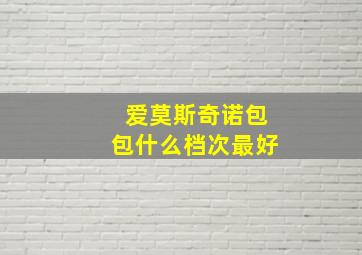 爱莫斯奇诺包包什么档次最好