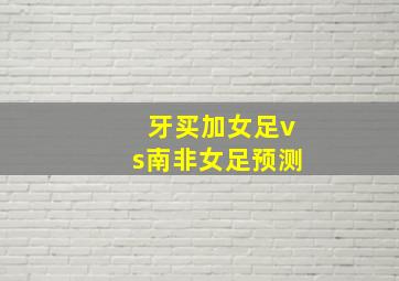 牙买加女足vs南非女足预测