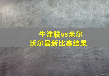 牛津联vs米尔沃尔最新比赛结果