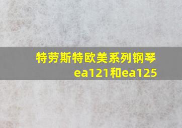 特劳斯特欧美系列钢琴ea121和ea125