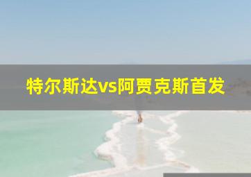 特尔斯达vs阿贾克斯首发