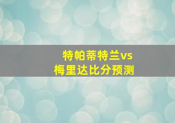 特帕蒂特兰vs梅里达比分预测