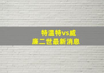 特温特vs威廉二世最新消息