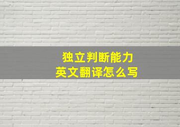 独立判断能力英文翻译怎么写