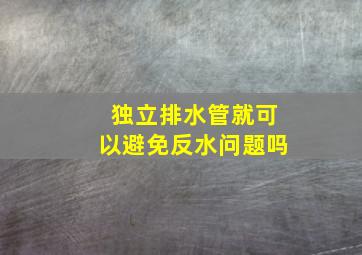 独立排水管就可以避免反水问题吗