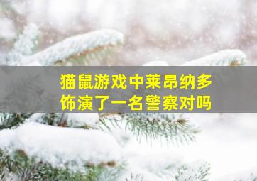 猫鼠游戏中莱昂纳多饰演了一名警察对吗