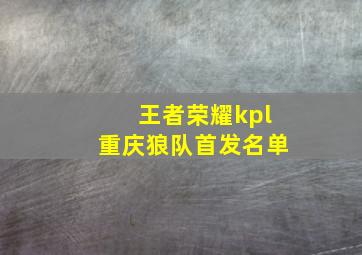 王者荣耀kpl重庆狼队首发名单