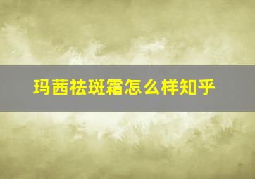 玛茜祛斑霜怎么样知乎