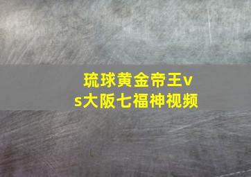 琉球黄金帝王vs大阪七福神视频