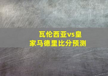 瓦伦西亚vs皇家马德里比分预测