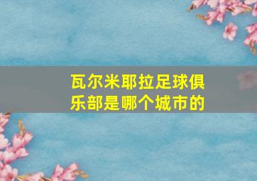 瓦尔米耶拉足球俱乐部是哪个城市的