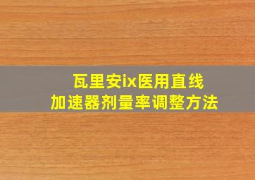 瓦里安ix医用直线加速器剂量率调整方法