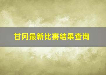 甘冈最新比赛结果查询