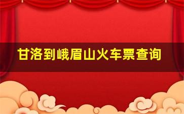 甘洛到峨眉山火车票查询