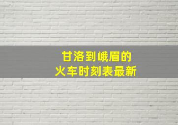 甘洛到峨眉的火车时刻表最新