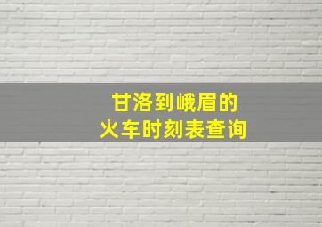 甘洛到峨眉的火车时刻表查询